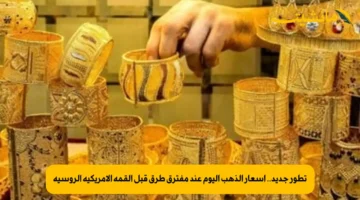 تطور جديد.. أسعار الذهب اليوم عند مفترق طرق قبل القمة الأمريكية الروسية
